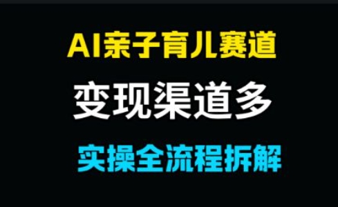AI亲子育儿赛道，变现渠道多，起号快-资源鲟