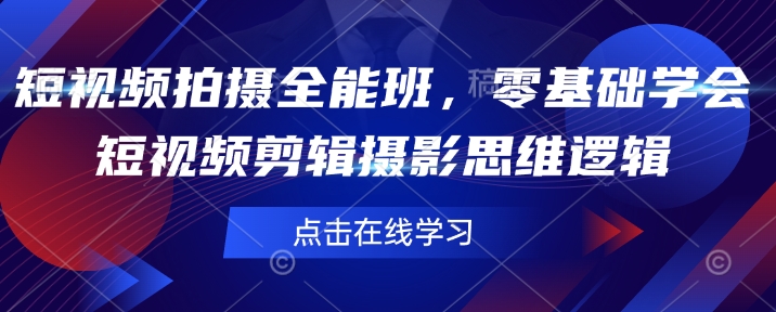 短视频拍摄全能班，零基础学会短视频剪辑摄影思维逻辑-资源鲟