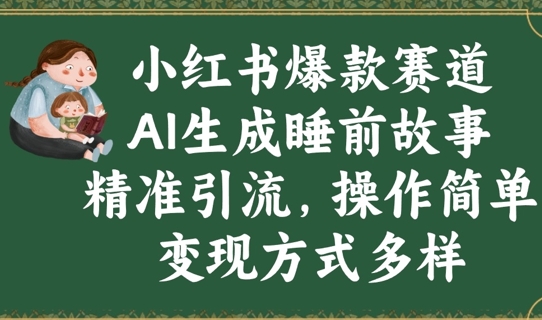 小红书爆款赛道，AI生成睡前故事，精准引流，操作简单，变现方式多样-资源鲟