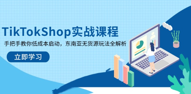 （14269期）TikTokShop实战课程，手把手教你低成本启动，东南亚无货源玩法全解析-资源鲟