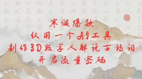 寒假爆款，仅用一个AI工具，制作3D数字人解说古诗词，开启流量密码-资源鲟