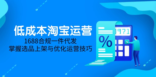 （14806期）低成本淘宝运营-5月更新，1688合规一件代发，掌握选品上架与优化运营技巧-资源鲟