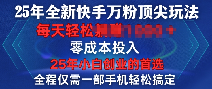 25年全新快手万粉顶尖玩法，全程一部手机轻松搞定，一分钟两条作品，零成本投入，只要做了就有结果-资源鲟