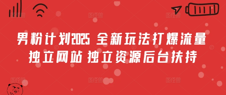 男粉计划2025  全新玩法打爆流量 独立网站 独立资源后台扶持【揭秘】-资源鲟