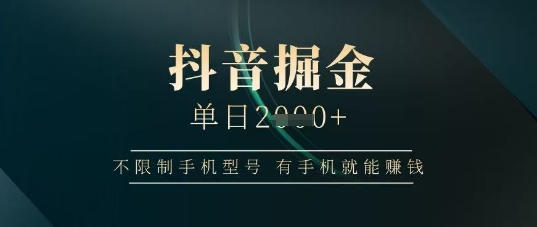 抖音掘金单日收益上千，不限制手机型号，有手机就能挣钱【揭秘】-资源鲟