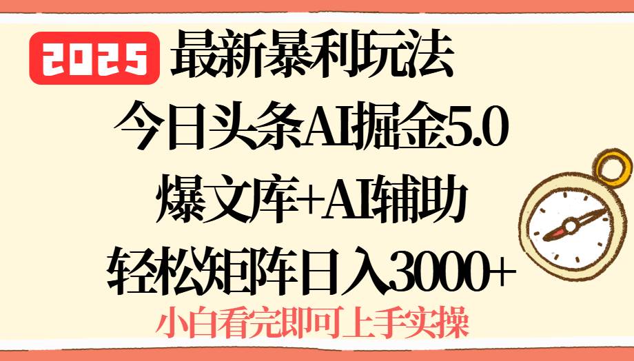 （15786期）2025年今日头条最新暴利玩法5.0，一键生成爆款，轻松实现矩阵日入3000+-资源鲟