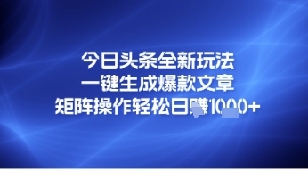 今日头条全新玩法，一键生成爆款文章，矩阵操作轻松日入几张-资源鲟