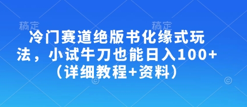 冷门赛道绝版书化缘式玩法，小试牛刀也能日入100+（详细教程+资料）-资源鲟