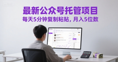 最新公众号托管项目，每天5分钟复制粘贴，月入5位数【揭秘】-资源鲟