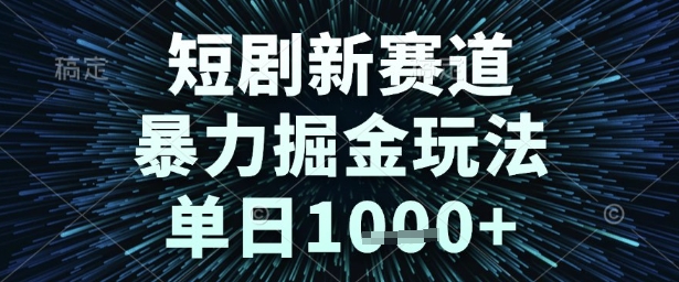 短剧新赛道，暴力掘金玩法，单日1k+【揭秘】-资源鲟