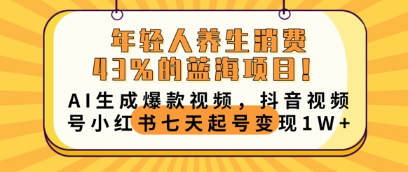 年轻人养生消费43%的蓝海项目，AI生成爆款视频，抖音视频号小红书七天起号变现1w-资源鲟