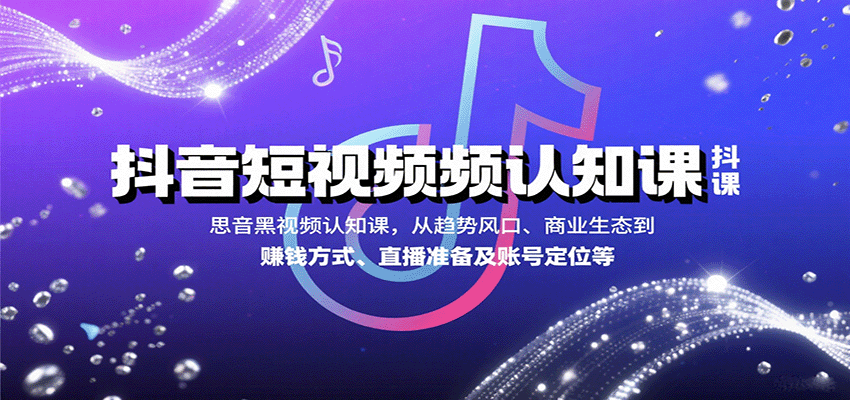 抖音短视频认知课，从趋势风口、商业生态到赚钱方式、直播准备及账号定位等-资源鲟