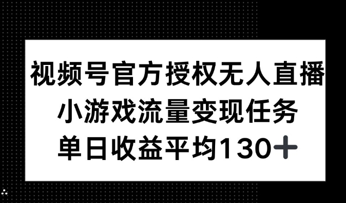 视频号官方授权无人直播，小游戏流量任务，单日收益平均130+-资源鲟
