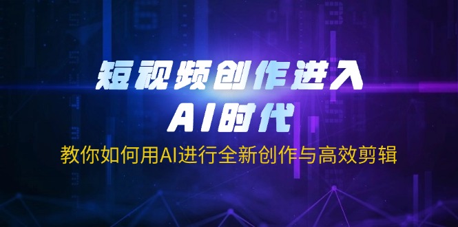 （14145期）短视频创作进入AI时代，教你如何用AI进行全新创作与高效剪辑-资源鲟