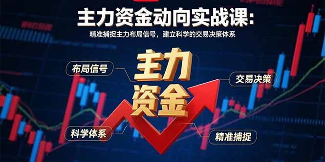 （15804期）主力资金动向实战课-8月：精准捕捉主力布局信号，建立科学的交易决策体系-资源鲟
