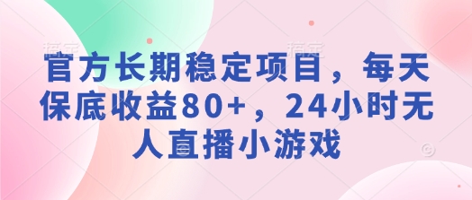 官方长期稳定项目，每天保底收益80+，24小时无人直播小游戏-资源鲟