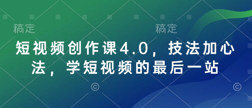 短视频创作课4.0，技法加心法，学短视频的最后一站-资源鲟