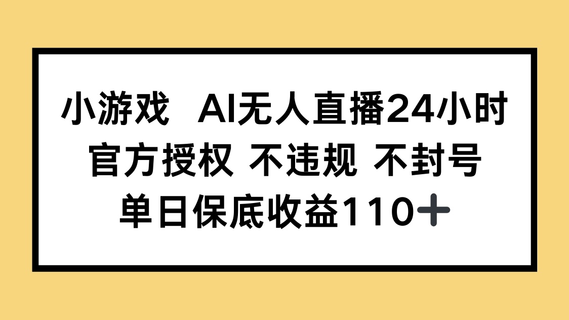 （14508期）小游戏AI无人直播，官方授权 不违规 不封号，单日保底收益110+-资源鲟