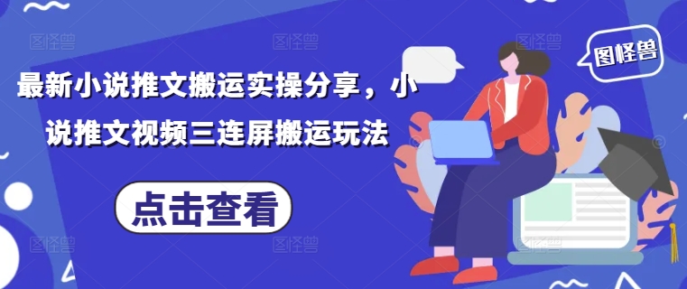 最新小说推文搬运实操分享，小说推文视频三连屏搬运玩法-资源鲟