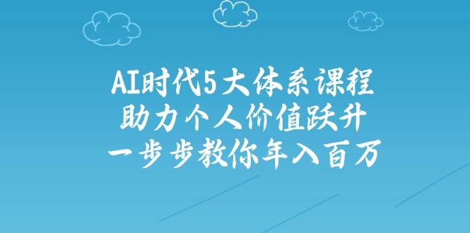 （14475期）AI时代5大体系课程：助力个人价值跃升，一步步教你年入百万-资源鲟