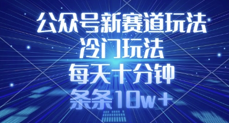 公众号新赛道玩法，冷门玩法，每天十分钟，条条10w+-资源鲟