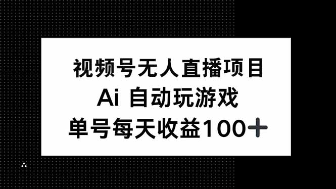 （14227期）视频号无人直播项目，AI自动玩游戏，每天收益150+-资源鲟