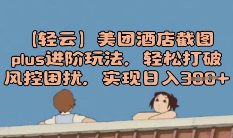 (轻云)美团酒店截图plus进阶玩法，轻松打破风控困扰，实现日入3张-资源鲟