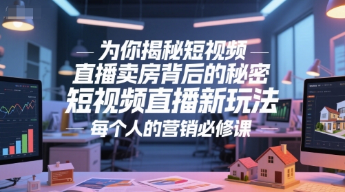 为你揭秘短视频直播卖房背后的秘密，短视频直播新玩法，每个人的营销必修课-资源鲟