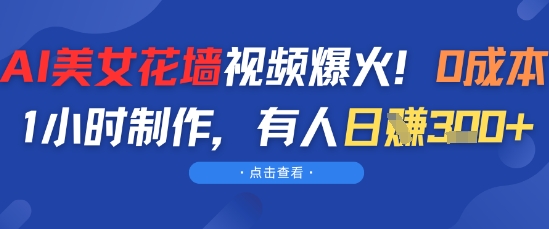 AI美女花墙视频爆火，0成本1小时制作，有人日入3张-资源鲟
