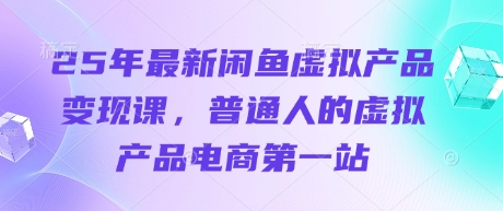 25年最新闲鱼虚拟产品变现课，普通人的虚拟产品电商第一站-资源鲟
