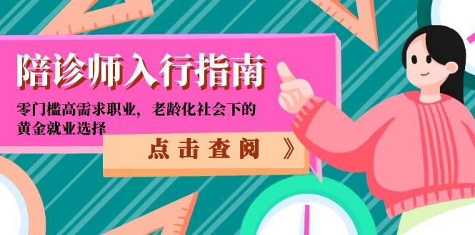 （15042期）陪诊师入行指南：零门槛高需求职业，老龄化社会下的黄金就业选择-资源鲟