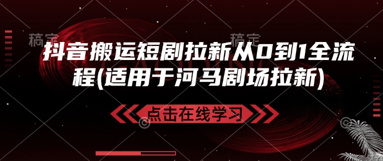 抖音搬运短剧拉新从0到1全流程(适用于河马剧场拉新)-资源鲟