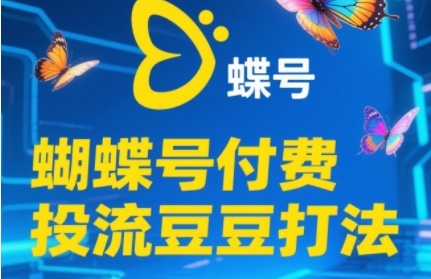 2025蝴蝶号付费投流豆豆打法，助新手快速掌握付费流量撬动自然流的核心玩法-资源鲟
