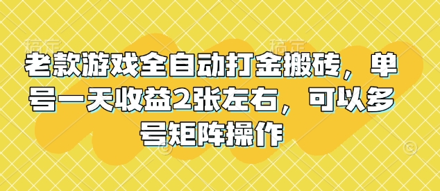 老款游戏全自动打金搬砖，单号一天收益2张左右，可以多号矩阵操作【揭秘】-资源鲟