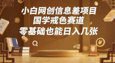 小白网创信息差项目，国学戒色赛道，零基础也能日入几张-资源鲟