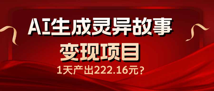 （14261期）AI生成灵异故事变现项目，1天产出222.16元-资源鲟
