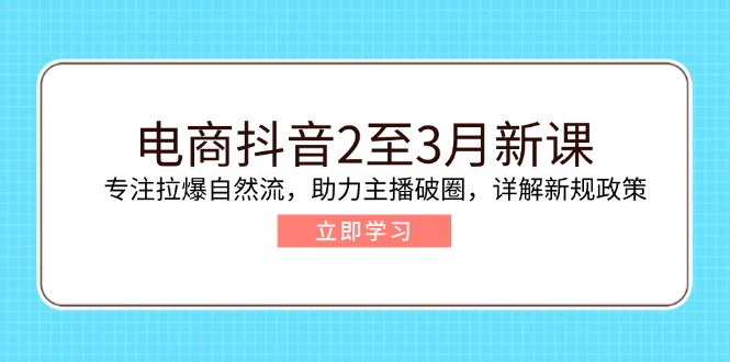 （14268期）电商抖音2至3月新课：专注拉爆自然流，助力主播破圈，详解新规政策-资源鲟