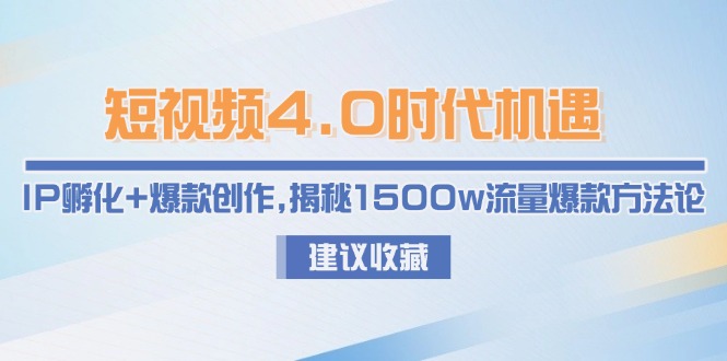 （15019期）短视频4.0时代机遇：IP孵化+爆款创作，揭秘1500w流量爆款方法论-资源鲟