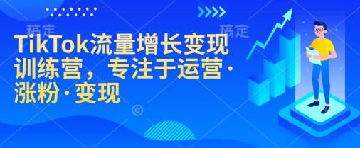 TikTok流量增长变现训练营，专注于运营·涨粉·变现-资源鲟