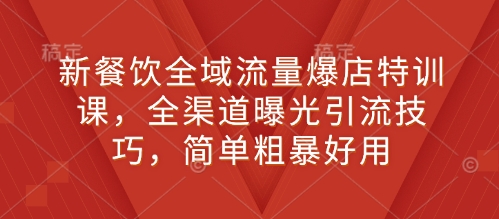 新餐饮全域流量爆店特训课，全渠道曝光引流技巧，简单粗暴好用-资源鲟