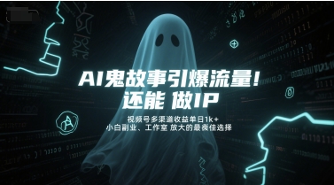AI鬼故事引爆流量，还能做IP，视频号多渠道收益单日1k+，小白副业、工作室放大的最佳选择-资源鲟