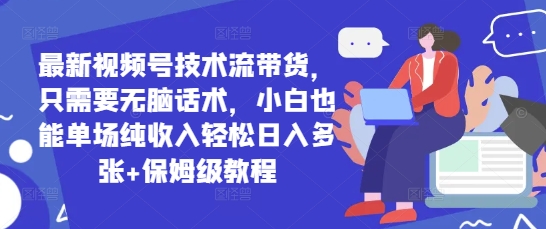 最新视频号技术流带货，只需要无脑话术，小白也能单场纯收入轻松日入多张+保姆级教程-资源鲟