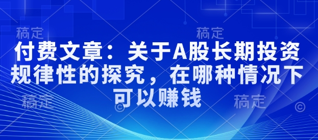 付费文章：关于A股长期投资规律性的探究，在哪种情况下可以赚钱-资源鲟