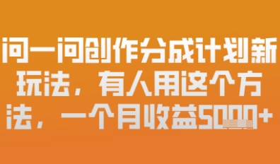问一问创作者分成计划最新玩法，小白也可以轻松上手，月入6k+-资源鲟