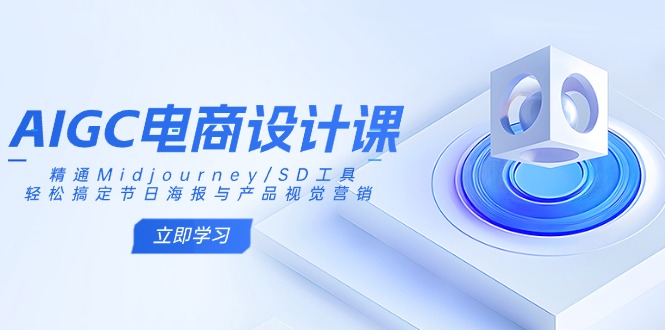 （14577期）AIGC电商设计课：精通Midjourney/SD工具，轻松搞定节日海报与产品视觉营销-资源鲟