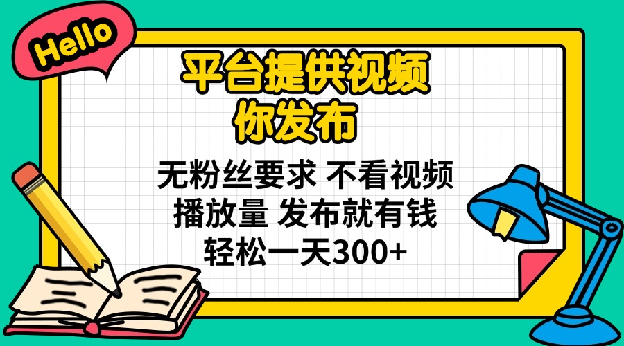 （14171期）平台提供视频 你发布 无粉丝要求 不看视频播放量 发布就有钱 轻松一天300+-资源鲟