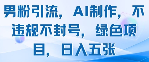男粉引流，AI制作，不违规不封号，绿色项目，日入五张-资源鲟