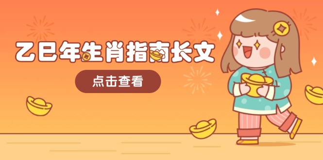 （14070期）乙巳年生肖指南长文，结合大环境与生肖，字字精华，助你财福顺利 迎接好运-资源鲟