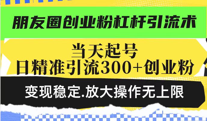 （14200期）朋友圈创业粉杠杆引流术，投产高轻松日引300+创业粉，变现稳定.放大操…-资源鲟