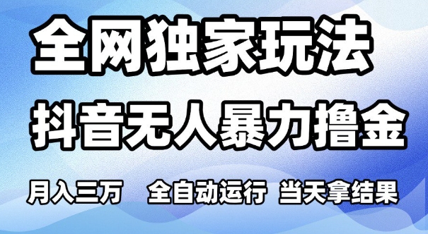 全网独家玩法，抖音无人暴力撸金，月入3W，全自动运行，当天拿结果，可矩阵【揭秘】-资源鲟